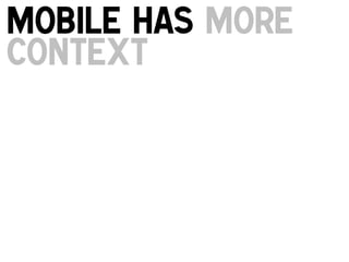 Mobile has more
context
!

 