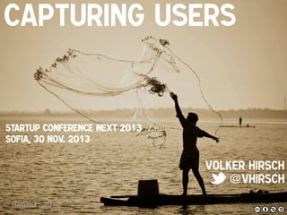 Capturing Users
!

StartUP Conference NEXT 2013
Sofia, 30 Nov. 2013!

Volker Hirsch!
@vhirsch!

 