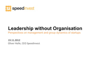 Leadership without Organisation
Perspectives on management and group dynamics of startups

19.11.2012	
  
Oliver	
  Holle,	
  CEO	
  Speedinvest	
  
 