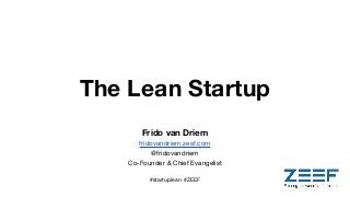 The Lean Startup
Frido van Driem
fridovandriem.zeef.com
@fridovandriem
Co-Founder & Chief Evangelist
#startuplean #ZEEF
 