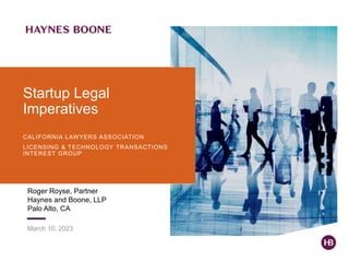 Startup Legal
Imperatives
Roger Royse, Partner
Haynes and Boone, LLP
Palo Alto, CA
March 10, 2023
CALIFORNIA LAWYERS ASSOCIATION
LICENSING & TECHNOLOGY TRANSACTIONS
INTEREST GROUP
 