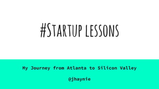 #Startuplessons
My Journey from Atlanta to Silicon Valley
@jhaynie
 