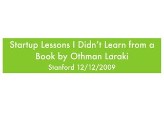 Startup Lessons I Didn’t Learn from a
      Book by Othman Laraki
         Stanford 12/12/2009
 