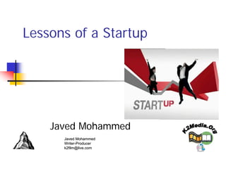 Lessons of a Startup




    Javed Mohammed
      Javed Mohammed
      Writer-Producer
      Writer-
      k2film@live.com
 