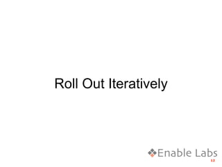 Roll Out Iteratively




                       12
 