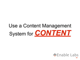 Use a Content Management
System for CONTENT



                           24
 