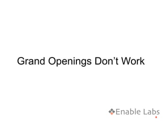 Grand Openings Don’t Work




                            8
 