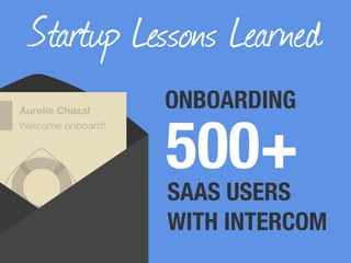 Startup Lessons Learned
500+
Aurelie Chazal
Welcome onboard!
ONBOARDING
SAAS USERS
WITH INTERCOM
 