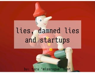 lies, damned lies
  and startups


  by: tara ‘missrogue’ hunt
 