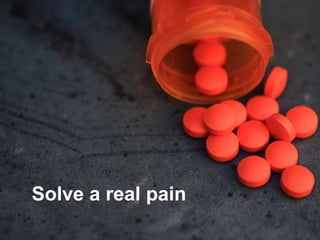 Solve a real pain
 