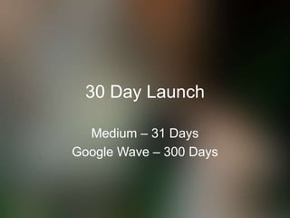 30 Day Launch
Medium – 31 Days
Google Wave – 300 Days
 