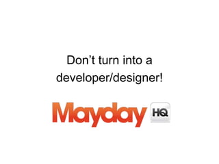 Don’t turn into a
developer/designer!
 