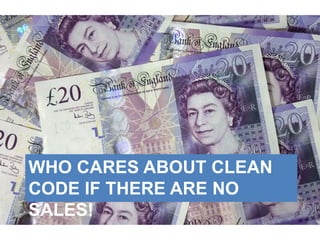 WHO CARES ABOUT CLEAN
CODE IF THERE ARE NO
SALES!
 