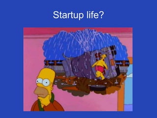 Startup life?
 
