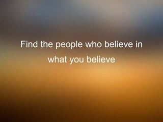Find the people who believe in
what you believe
 