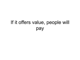 If it offers value, people will
pay
 