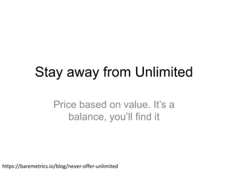 Stay away from Unlimited
Price based on value. It’s a
balance, you’ll find it
https://baremetrics.io/blog/never-offer-unlimited
 