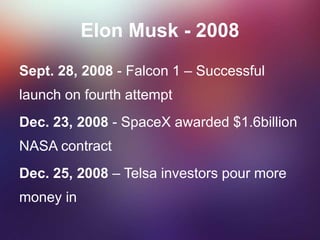 Elon Musk - 2008
Sept. 28, 2008 - Falcon 1 – Successful
launch on fourth attempt
Dec. 23, 2008 - SpaceX awarded $1.6billion
NASA contract
Dec. 25, 2008 – Telsa investors pour more
money in
 