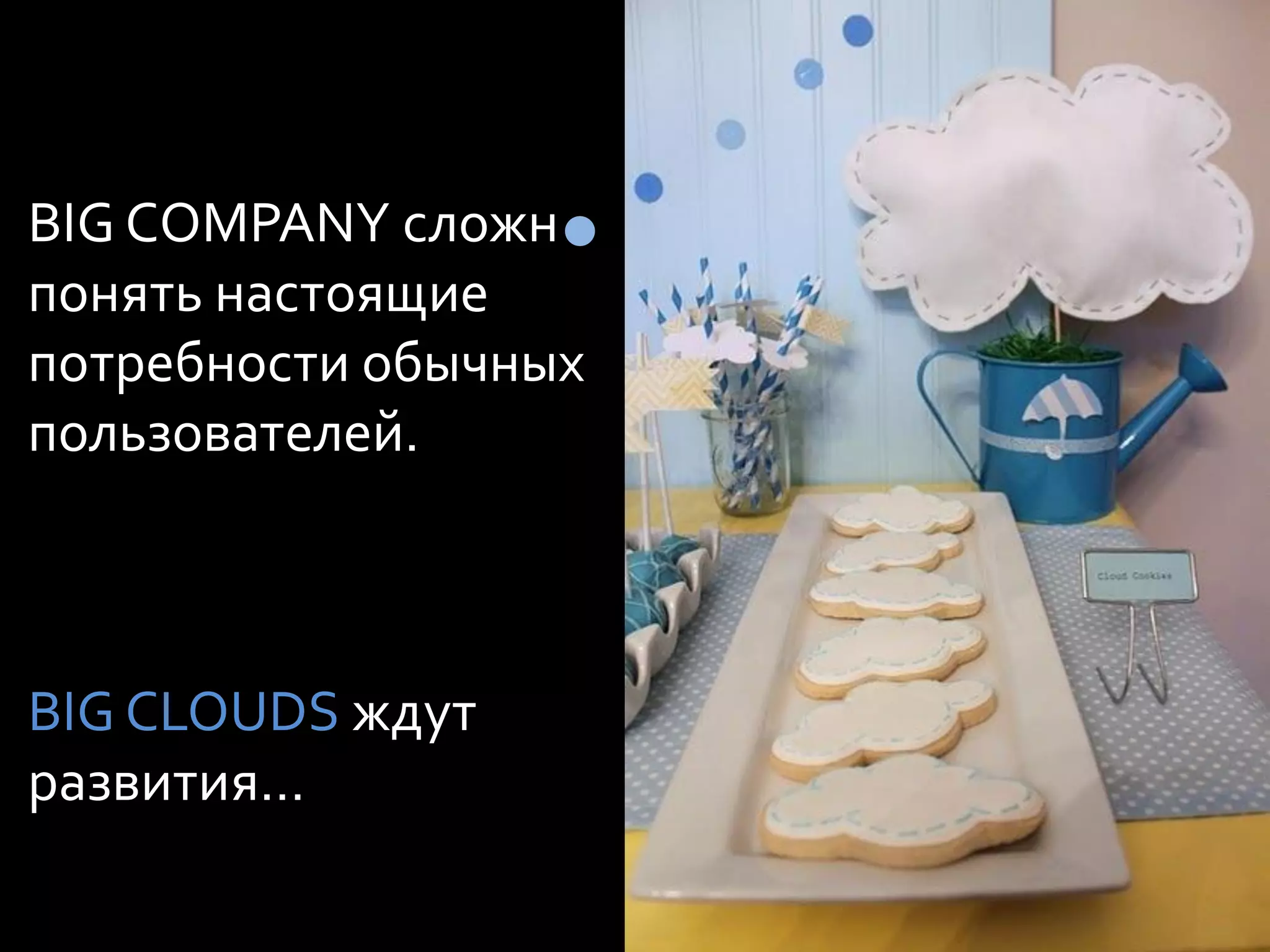 BIG COMPANY сложн
понять настоящие
потребности обычных
пользователей.



BIG CLOUDS ждут
развития…
 
