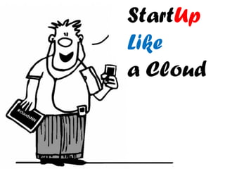StartUp
Like
a Cloud
 