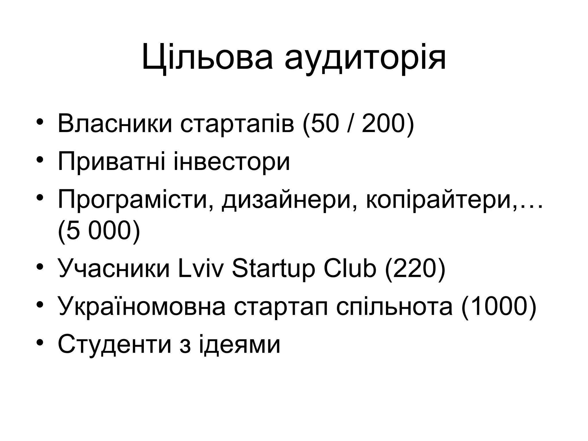 Цільова аудиторія Власники стартапів (50  /  20 0 ) Приватні інвестори Програмісти, дизайнери, копірайтери ,…(5 000) Учасники  Lviv Startup Club  (220) Україномовна стартап спільнота ( 1000 ) Студенти з ідеями 