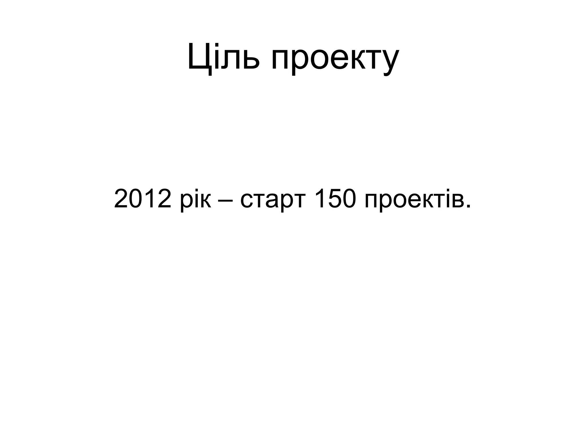 Ціль проекту 2012 рік – старт 150 проектів. 