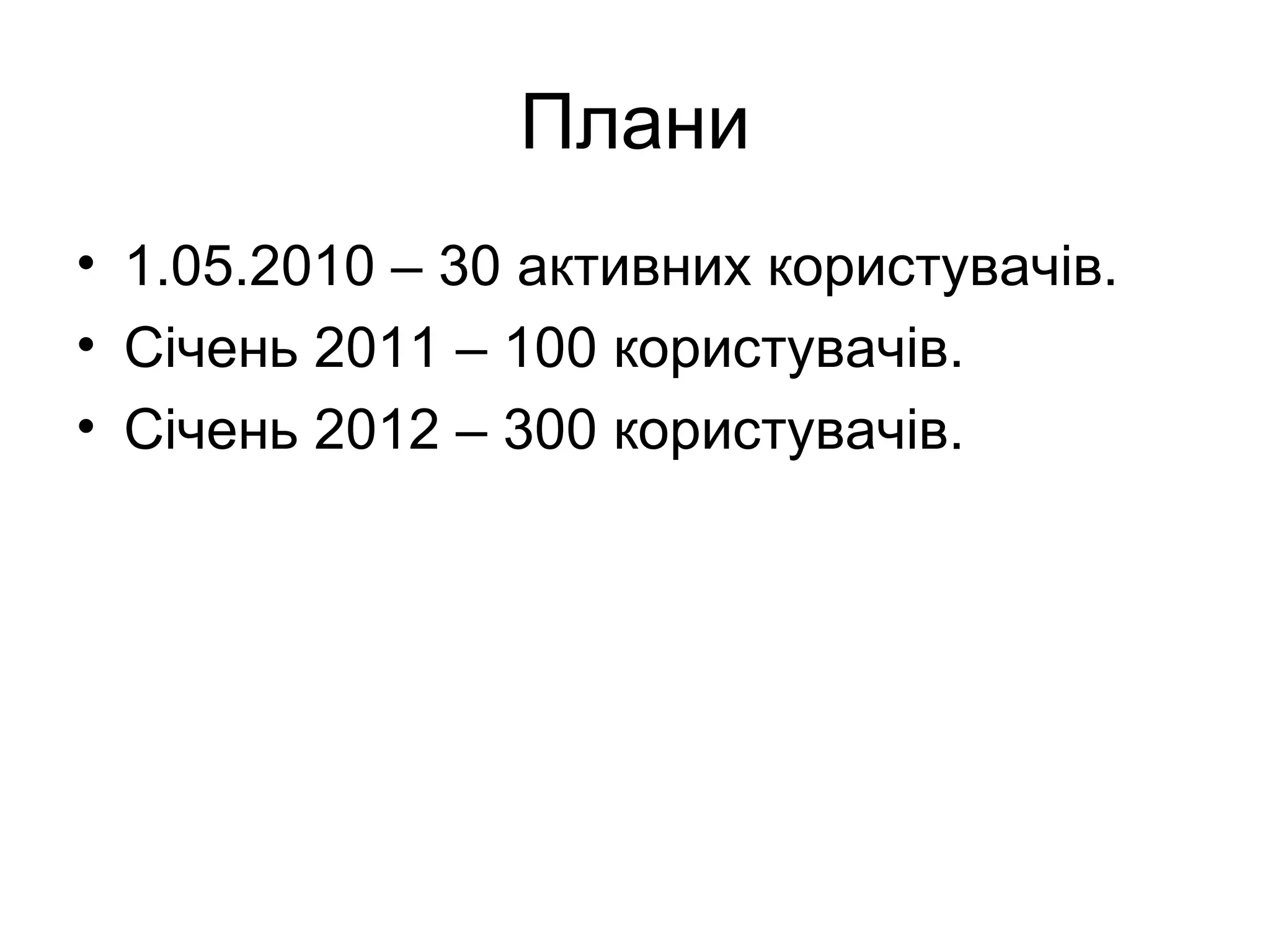 Плани 1.05.2010 – 30 активних користувачів. Січень 2011 – 100 користувачів. Січень 2012 – 300 користувачів. 