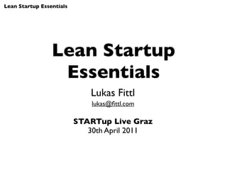 Lean Startup Essentials




                 Lean Startup
                  Essentials
                             Lukas Fittl
                              lukas@ﬁttl.com

                          STARTup Live Graz
                             30th April 2011
 