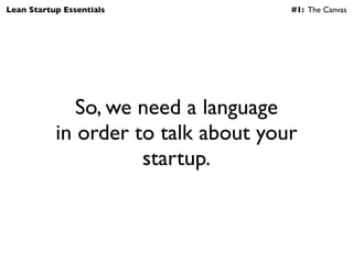 Lean Startup Essentials              #1: The Canvas




              So, we need a language
           in order to talk a...