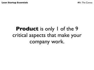 Lean Startup Essentials               #1: The Canvas




          Product is only 1 of the 9
         critical aspects th...