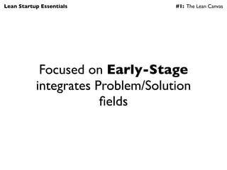 Lean Startup Essentials            #1: The Lean Canvas




            Focused on Early-Stage
           integrates Proble...