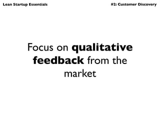 Lean Startup Essentials    #2: Customer Discovery




            Focus on qualitative
             feedback from the
    ...