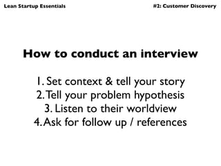 Lean Startup Essentials             #2: Customer Discovery




       How to conduct an interview

           1. Set conte...