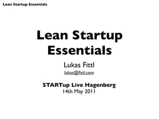 Lean Startup Essentials




                 Lean Startup
                  Essentials
                          Lukas Fittl
                          lukas@ﬁttl.com

                    STARTup Live Hagenberg
                         14th May 2011
 