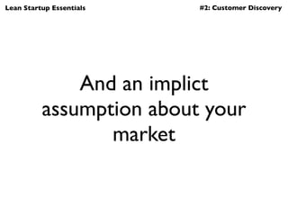 Lean Startup Essentials   #2: Customer Discovery




              And an implict
          assumption about your
        ...