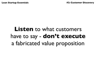 Lean Startup Essentials      #2: Customer Discovery




        Listen to what customers
       have to say - don’t execut...