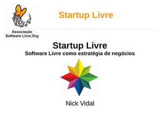 Startup Livre
Startup Livre
Software Livre como estratégia de negócios
Nick Vidal
 