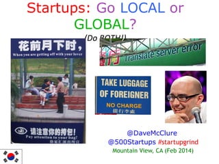 Startups: Go LOCAL or
GLOBAL?
(Do BOTH!)

@DaveMcClure
@500Startups #startupgrind
Mountain View, CA (Feb 2014)

 