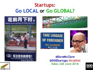 Startups:
Go LOCAL or Go GLOBAL?
@DaveMcClure
@500Startups #ArabNet
Dubai, UAE (June 2014)
 
