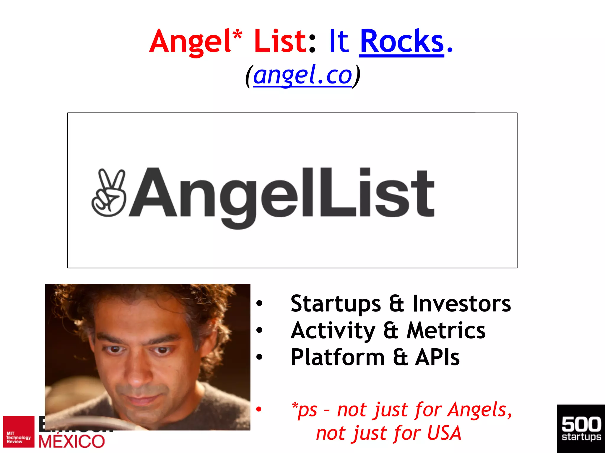 Angel* List: It Rocks. 
(angel.co)
• Startups & Investors
• Activity & Metrics
• Platform & APIs
!
• *ps – not just for Angels,
not just for USA
 