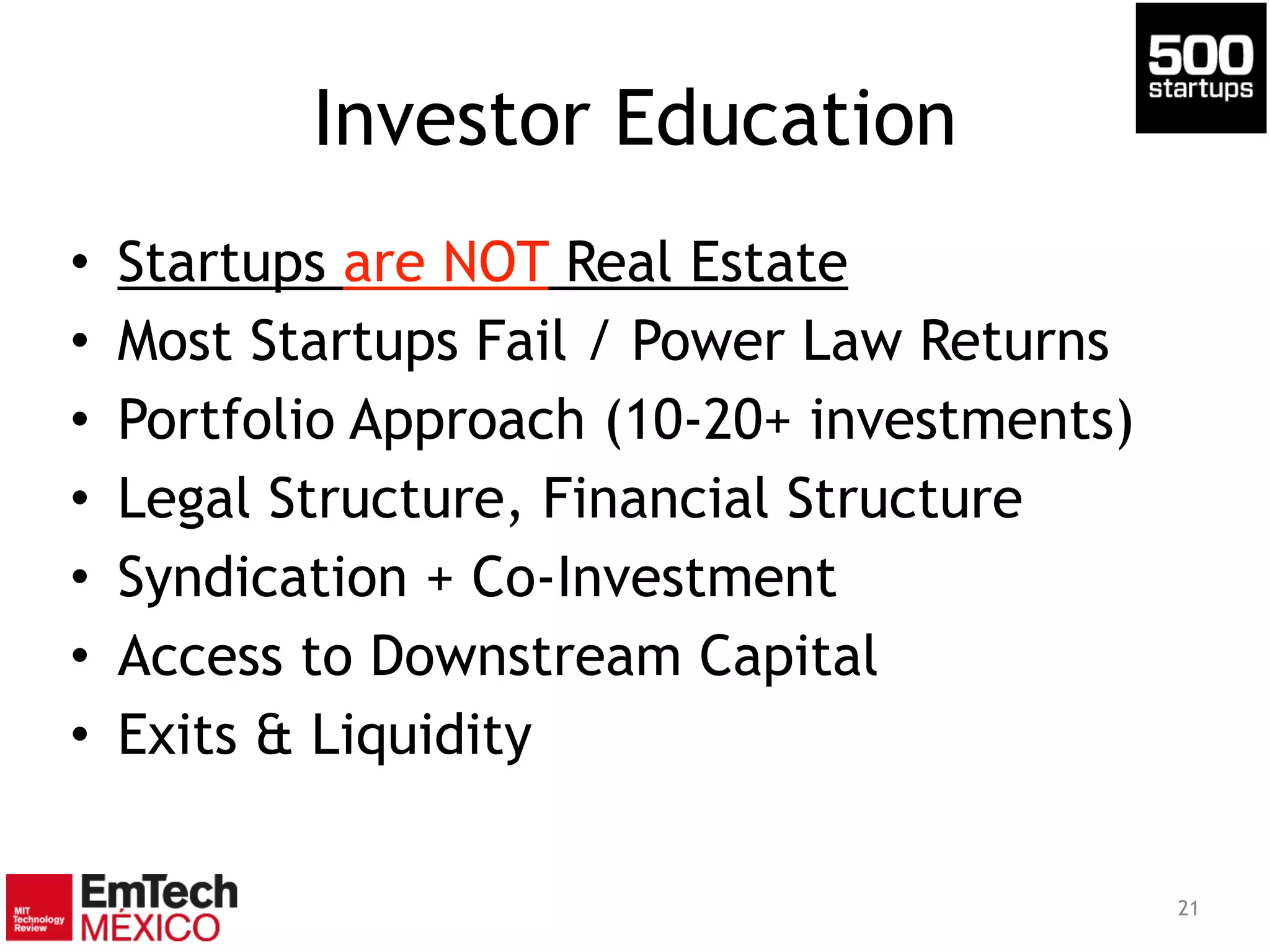 Investor Education
• Startups are NOT Real Estate
• Most Startups Fail / Power Law Returns
• Portfolio Approach (10-20+ investments)
• Legal Structure, Financial Structure
• Syndication + Co-Investment
• Access to Downstream Capital
• Exits & Liquidity
21
 