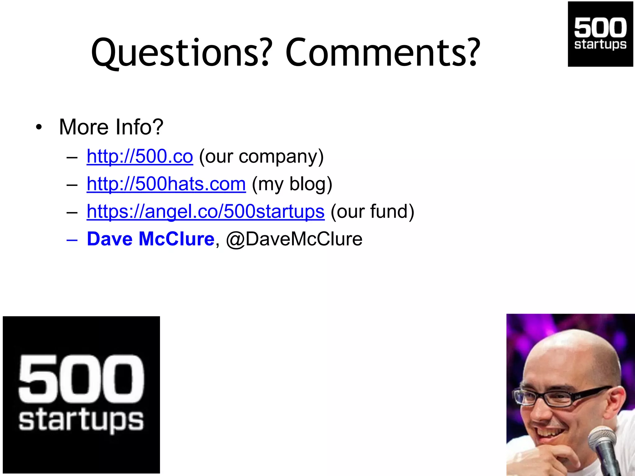 Questions? Comments?
• More Info?
– http://500.co (our company)
– http://500hats.com (my blog)
– https://angel.co/500startups (our fund)
– Dave McClure, @DaveMcClure
 