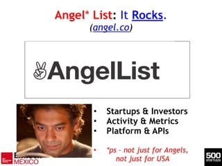 Angel* List: It Rocks. 
(angel.co)
• Startups & Investors
• Activity & Metrics
• Platform & APIs
!
• *ps – not just for Angels,
not just for USA
 