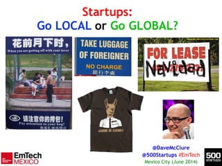 Startups:
Go LOCAL or Go GLOBAL?
@DaveMcClure
@500Startups #EmTech
Mexico City (June 2014)
 