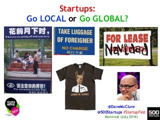 Startups:
Go LOCAL or Go GLOBAL?
@DaveMcClure
@500Startups #StartupFest
Montreal (July 2014)
 