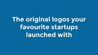 The original logos your
favourite startups
launched with
 