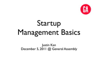 Startup
Management Basics
             Justin Kan
December 5, 2011 @ General Assembly
 