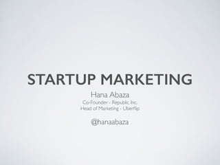 STARTUP MARKETING
Hana Abaza	

Co-Founder - Republic Inc.	

Head of Marketing - Uberﬂip	

!
@hanaabaza
 
