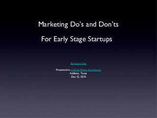 Marketing Do’s and Don’ts 
For Early Stage Startups 
By Aassia Haq 
Presented to Collide Village Accelerator 
Addison, Texas 
Dec 12, 2014 
 