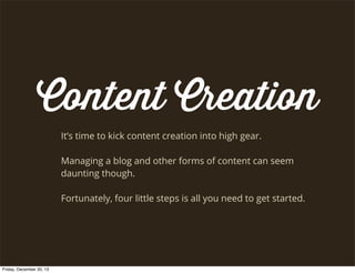 Setting Core Metrics
Core metrics should be measurable and
speciﬁc.
Use highly valuable metrics based on your
customer acquisition funnel.
Only measure what matters! Focus on
your KPI’s.
TIP: record baseline metrics as soon as
you start so you can easily determine
growth and what’s working/what’s not.

Friday, December 20, 13

Vanity	
 
